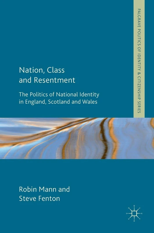 Nation, Class and Resentment: The Politics of National Identity in England, Scotland and Wales (Palgrave Politics of Identity and Citizenship Series)