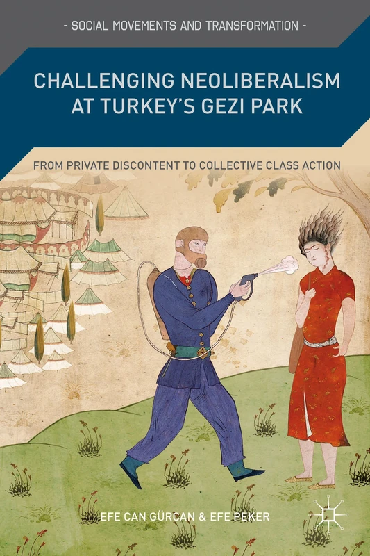 Challenging Neoliberalism at Turkey’s Gezi Park: From Private Discontent to Collective Class Action (Social Movements and Transformation)