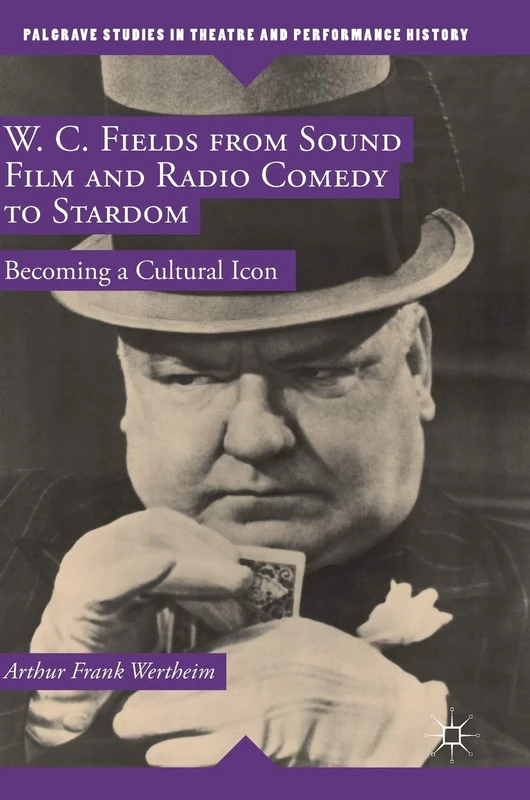 W. C. Fields from Sound Film and Radio Comedy to Stardom: Becoming a Cultural Icon (Palgrave Studies in Theatre and Performance History)