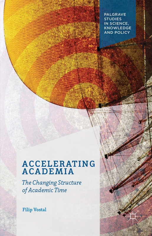 Accelerating Academia: The Changing Structure of Academic Time (Palgrave Studies in Science, Knowledge and Policy)