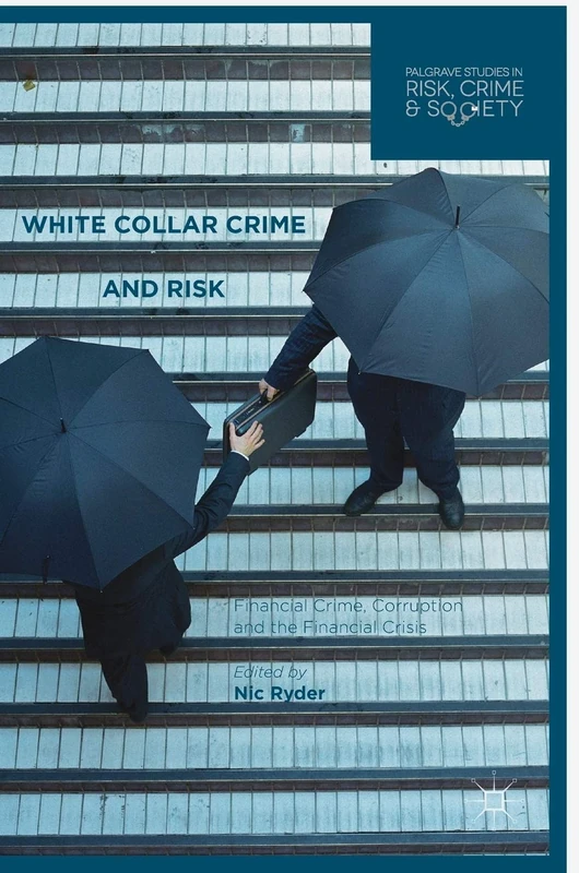 White Collar Crime and Risk: Financial Crime, Corruption and the Financial Crisis (Palgrave Studies in Risk, Crime and Society)