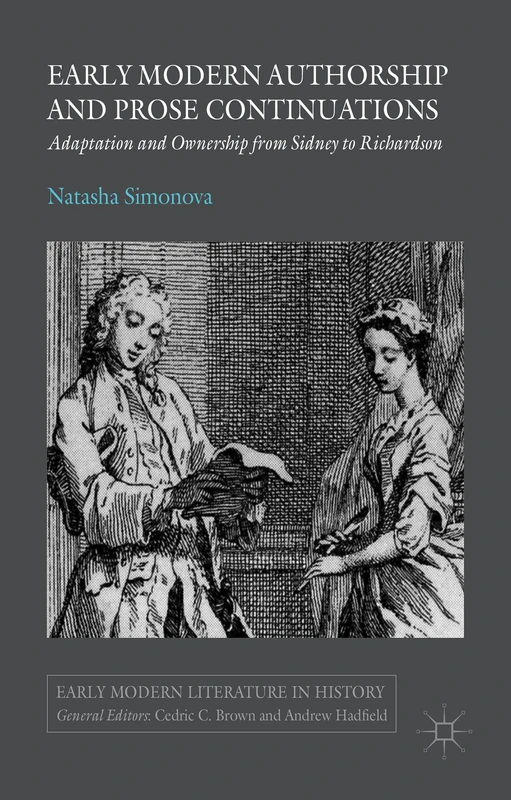 Early Modern Authorship and Prose Continuations: Adaptation and Ownership from Sidney to Richardson (Early Modern Literature in History)