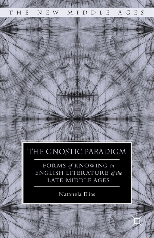 The Gnostic Paradigm: Forms of Knowing in English Literature of the Late Middle Ages (The New Middle Ages)