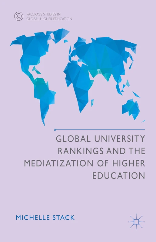 Global University Rankings and the Mediatization of Higher Education (Palgrave Studies in Global Higher Education)