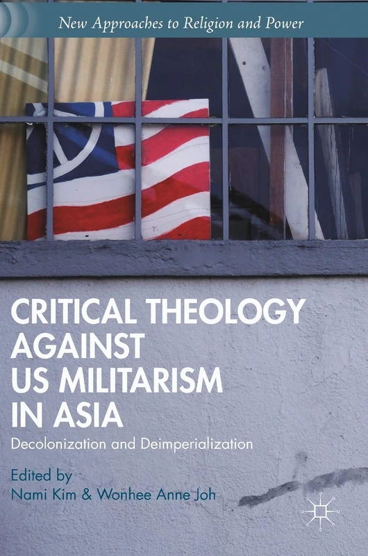 Critical Theology against US Militarism in Asia: Decolonization and Deimperialization (New Approaches to Religion and Power)