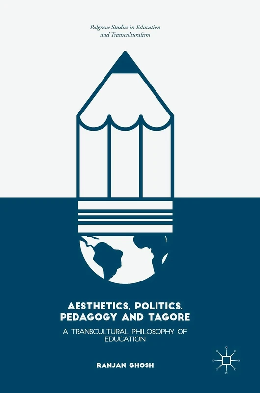 Aesthetics, Politics, Pedagogy and Tagore: A Transcultural Philosophy of Education (Palgrave Studies in Education and Transculturalism)