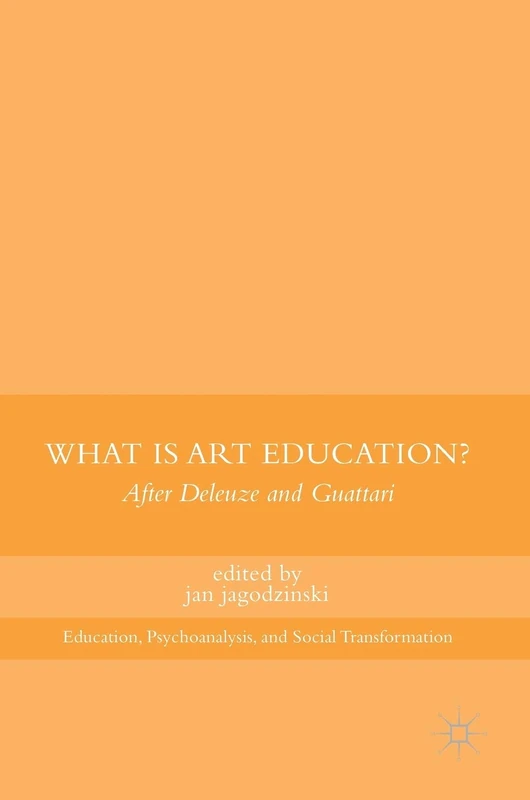 What Is Art Education?: After Deleuze and Guattari (Education, Psychoanalysis, and Social Transformation)