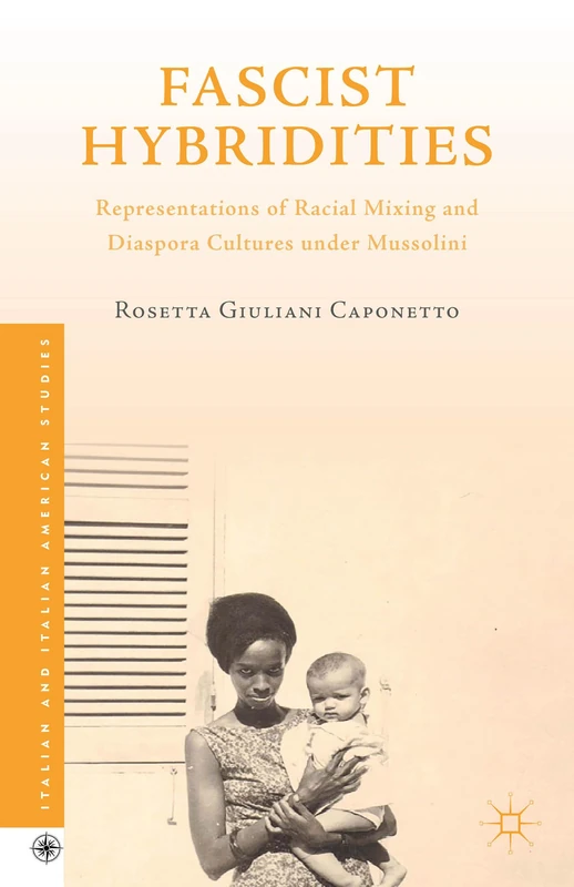 Fascist Hybridities: Representations of Racial Mixing and Diaspora Cultures under Mussolini (Italian and Italian American Studies)