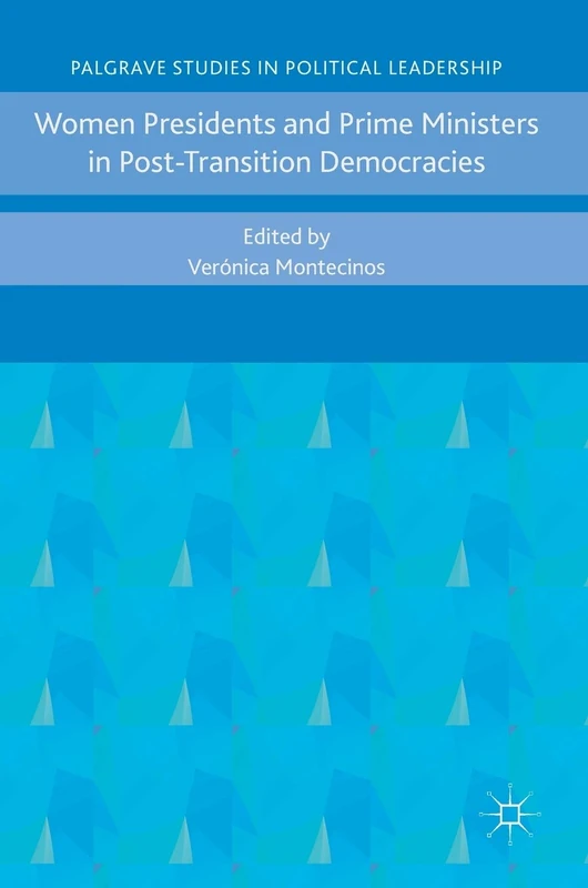 Women Presidents and Prime Ministers in Post-Transition Democracies (Palgrave Studies in Political Leadership)