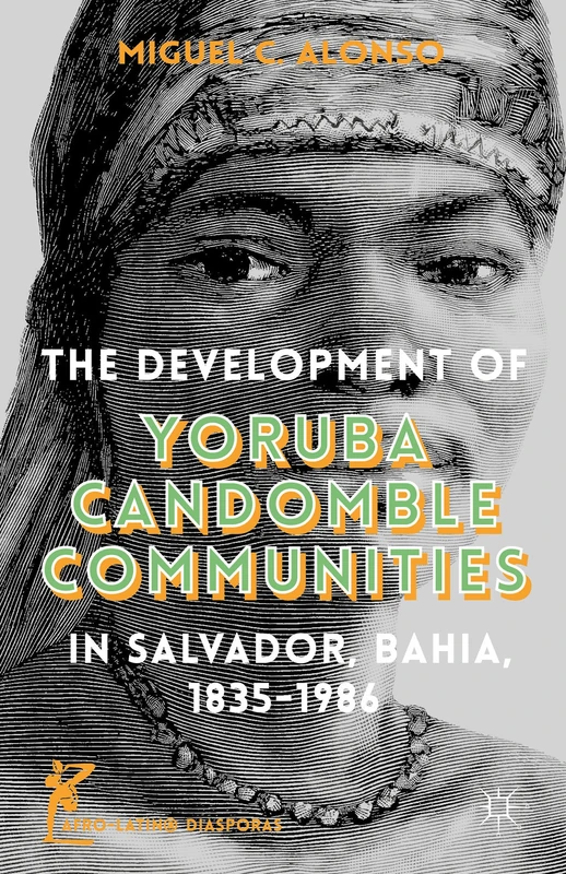 The Development of Yoruba Candomble Communities in Salvador, Bahia, 1835-1986 (Afro-Latin@ Diasporas)