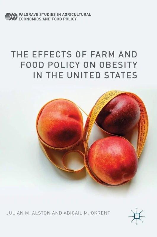 The Effects of Farm and Food Policy on Obesity in the United States (Palgrave Studies in Agricultural Economics and Food Policy)