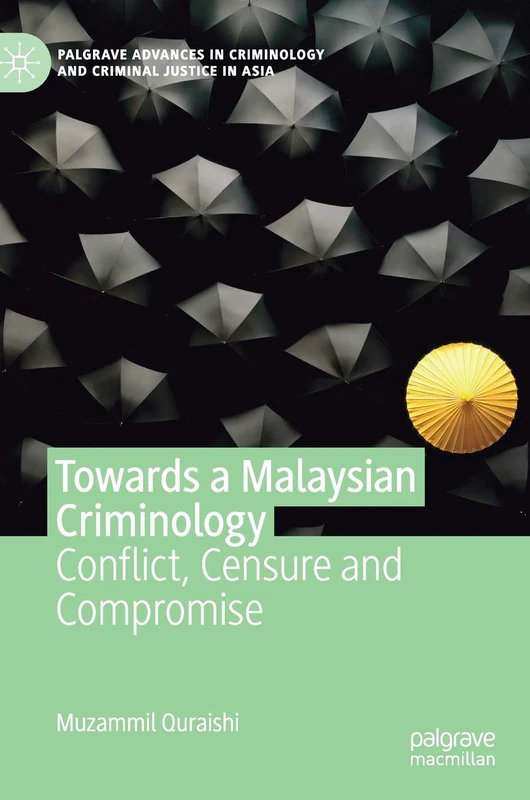 Towards a Malaysian Criminology: Conflict, Censure and Compromise (Palgrave Advances in Criminology and Criminal Justice in Asia)