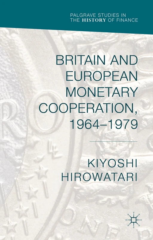 Britain and European Monetary Cooperation, 1964-1979 (Palgrave Studies in the History of Finance)
