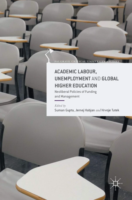 Academic Labour, Unemployment and Global Higher Education: Neoliberal Policies of Funding and Management (Palgrave Critical University Studies)