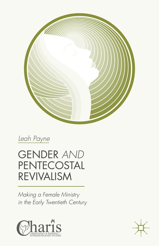 Gender and Pentecostal Revivalism: Making a Female Ministry in the Early Twentieth Century (Christianity and Renewal - Interdisciplinary Studies)