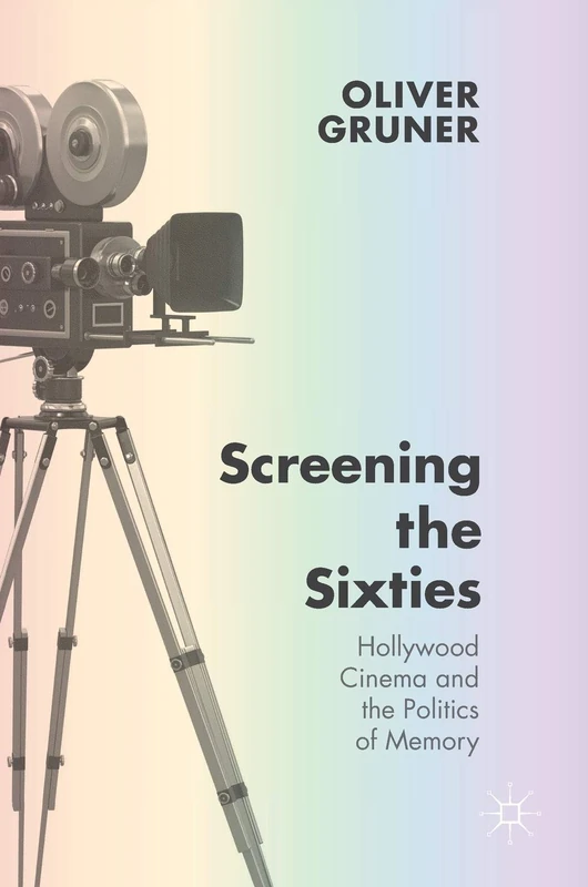 Screening the Sixties: Hollywood Cinema and the Politics of Memory