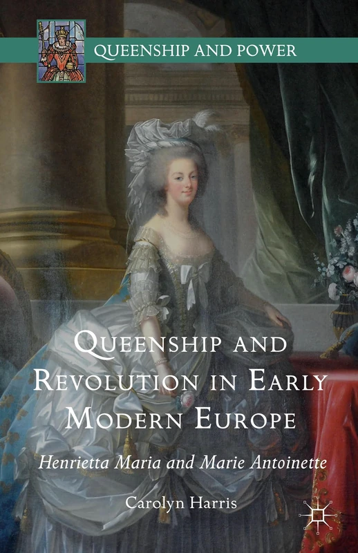Queenship and Revolution in Early Modern Europe: Henrietta Maria and Marie Antoinette (Queenship and Power) - Image 1