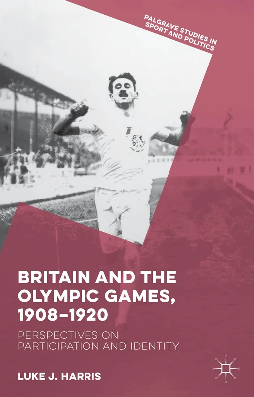 Britain and the Olympic Games, 1908-1920: Perspectives on Participation and Identity (Palgrave Studies in Sport and Politics)