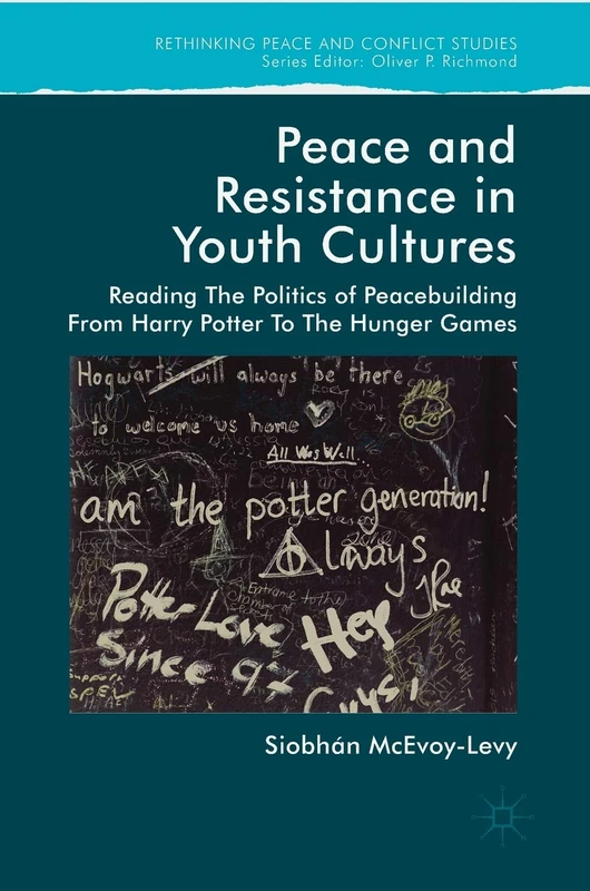 Peace and Resistance in Youth Cultures: Reading the Politics of Peacebuilding from Harry Potter to The Hunger Games (Rethinking Peace and Conflict Studies)