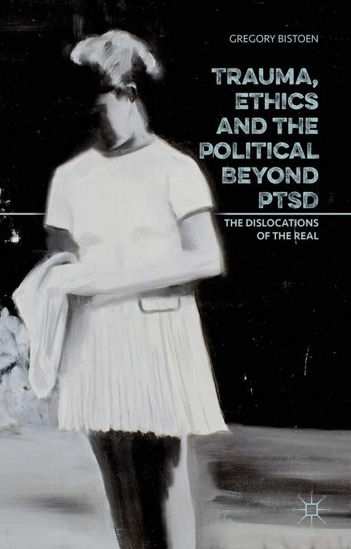 Trauma, Ethics and the Political Beyond PTSD: The Dislocations of the Real