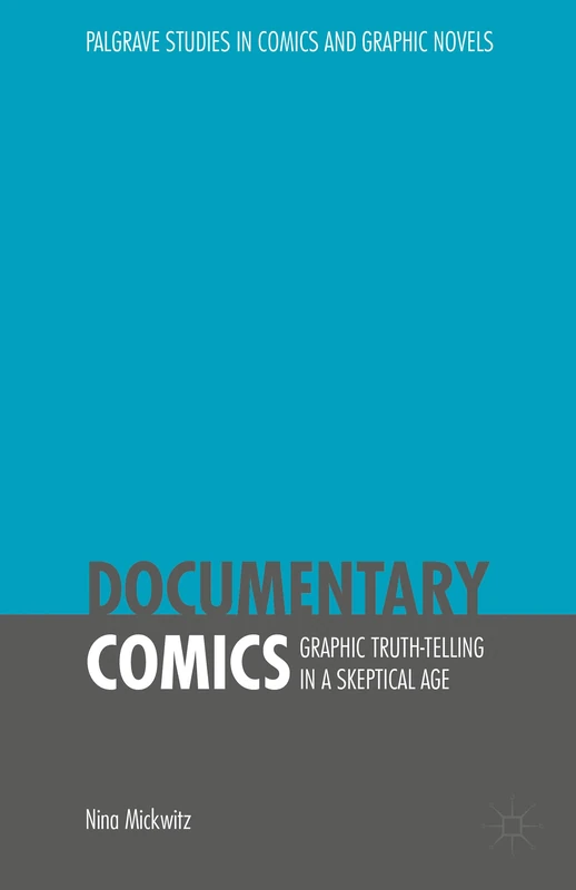 Documentary Comics: Graphic Truth-Telling in a Skeptical Age (Palgrave Studies in Comics and Graphic Novels)