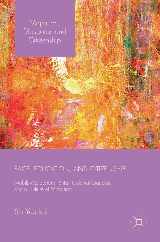 Race, Education, and Citizenship: Mobile Malaysians, British Colonial Legacies, and a Culture of Migration (Migration, Diasporas and Citizenship)