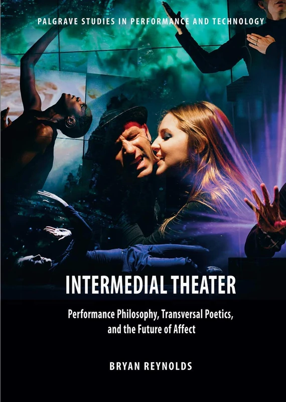 Intermedial Theater: Performance Philosophy, Transversal Poetics, and the Future of Affect (Palgrave Studies in Performance and Technology)