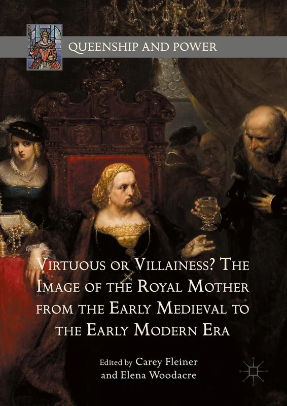 Virtuous or Villainess? The Image of the Royal Mother from the Early Medieval to the Early Modern Era (Queenship and Power)