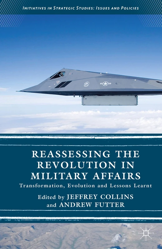 Reassessing the Revolution in Military Affairs: Transformation, Evolution and Lessons Learnt (Initiatives in Strategic Studies: Issues and Policies)