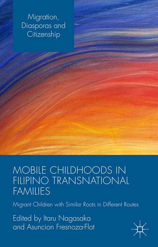 Mobile Childhoods in Filipino Transnational Families: Migrant Children with Similar Roots in Different Routes (Migration, Diasporas and Citizenship)