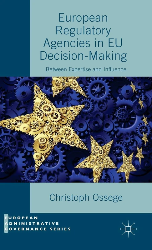 European Regulatory Agencies in EU Decision-Making: Between Expertise and Influence (European Administrative Governance)