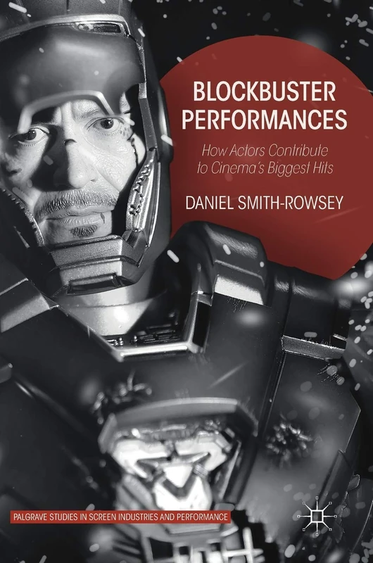 Blockbuster Performances: How Actors Contribute to Cinema’s Biggest Hits (Palgrave Studies in Screen Industries and Performance)