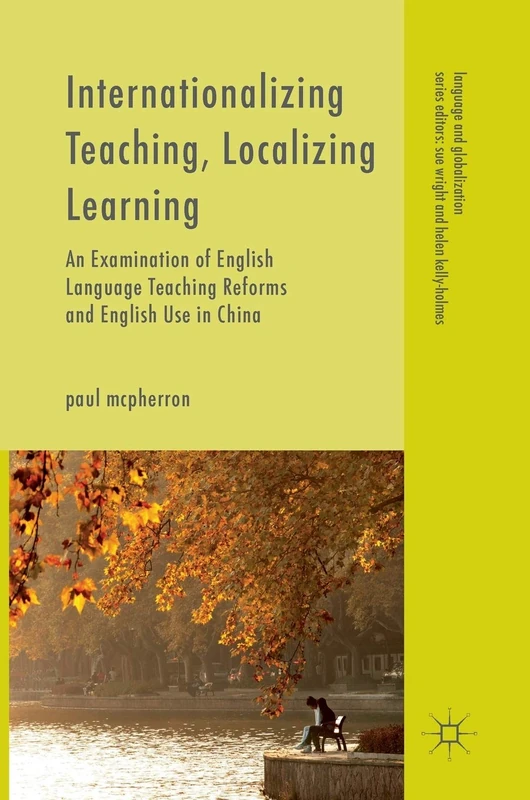 Internationalizing Teaching, Localizing Learning: An Examination of English Language Teaching Reforms and English Use in China (Language and Globalization)