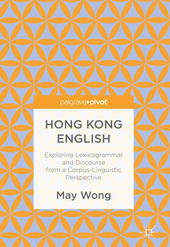 Hong Kong English: Exploring Lexicogrammar and Discourse from a Corpus-Linguistic Perspective (Palgrave Pivot)