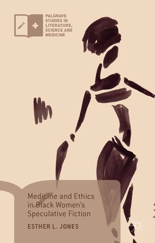 Medicine and Ethics in Black Women’s Speculative Fiction (Palgrave Studies in Literature, Science and Medicine)