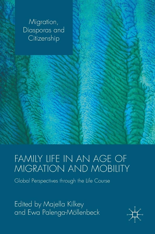 Family Life in an Age of Migration and Mobility: Global Perspectives through the Life Course (Migration, Diasporas and Citizenship)