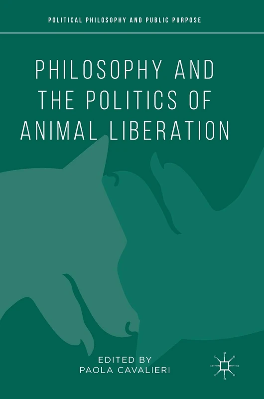 Philosophy and the Politics of Animal Liberation (Political Philosophy and Public Purpose)