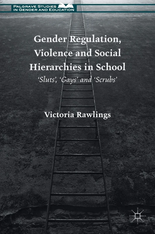 Gender Regulation, Violence and Social Hierarchies in School: 'Sluts', 'Gays' and 'Scrubs' (Palgrave Studies in Gender and Education)