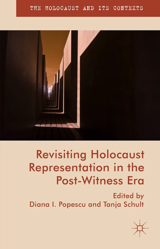 Revisiting Holocaust Representation in the Post-Witness Era (The Holocaust and its Contexts)