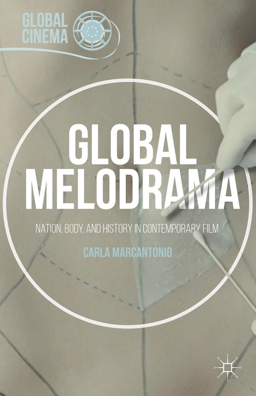Global Melodrama: Nation, Body, and History in Contemporary Film (Global Cinema)