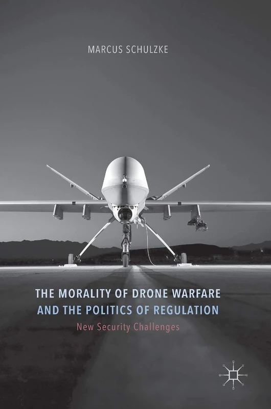 The Morality of Drone Warfare and the Politics of Regulation (New Security Challenges)