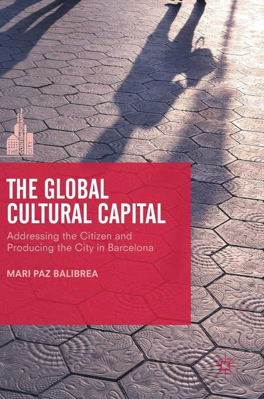 The Global Cultural Capital: Addressing the Citizen and Producing the City in Barcelona (The Contemporary City)