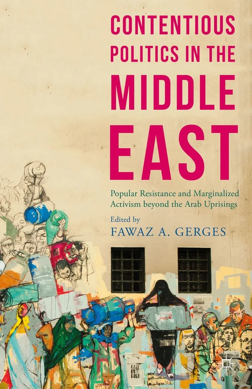 Contentious Politics in the Middle East: Popular Resistance and Marginalized Activism beyond the Arab Uprisings (Middle East Today)