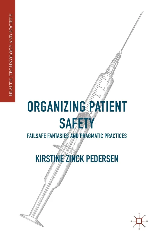Organizing Patient Safety: Failsafe Fantasies and Pragmatic Practices (Health, Technology and Society)