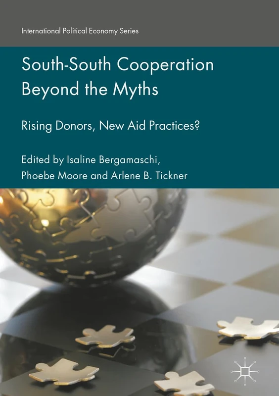 South-South Cooperation Beyond the Myths: Rising Donors, New Aid Practices? (International Political Economy Series)