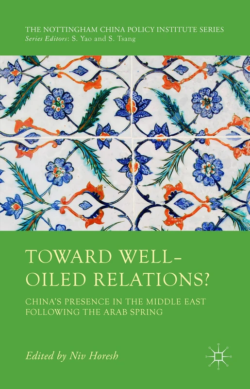 Toward Well-Oiled Relations?: China’s Presence in the Middle East following the Arab Spring (The Nottingham China Policy Institute Series)