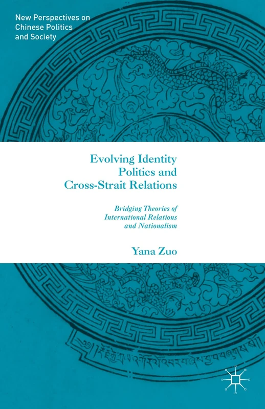 Evolving Identity Politics and Cross-Strait Relations: Bridging Theories of International Relations and Nationalism (New Perspectives on Chinese Politics and Society)