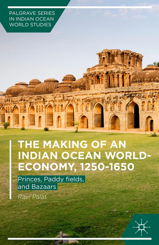 The Making of an Indian Ocean World-Economy, 1250–1650: Princes, Paddy fields, and Bazaars (Palgrave Series in Indian Ocean World Studies)