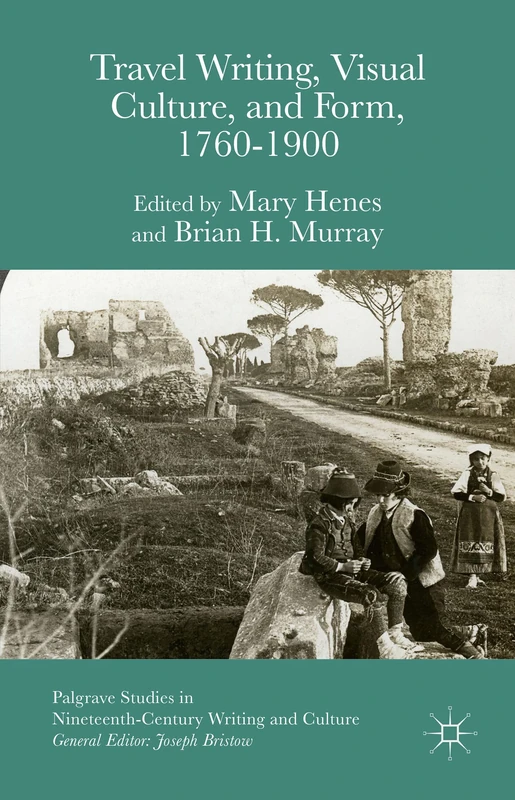 Travel Writing, Visual Culture, and Form, 1760-1900 (Palgrave Studies in Nineteenth-Century Writing and Culture)