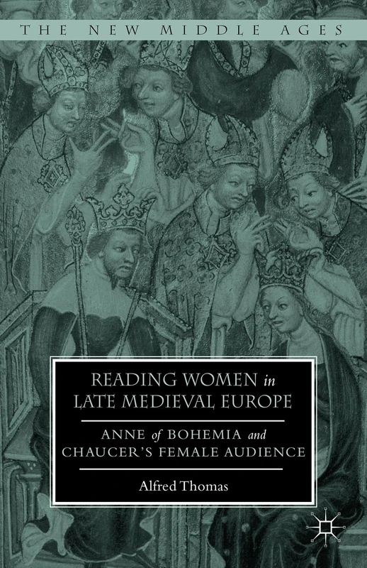 Reading Women in Late Medieval Europe: Anne of Bohemia and Chaucer’s Female Audience (The New Middle Ages)